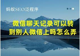 微信聊天记录可以转到别人微信上吗怎么弄