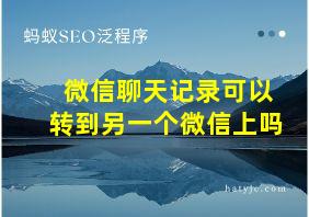 微信聊天记录可以转到另一个微信上吗