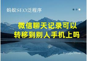 微信聊天记录可以转移到别人手机上吗