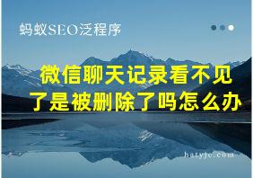 微信聊天记录看不见了是被删除了吗怎么办