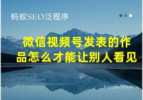 微信视频号发表的作品怎么才能让别人看见