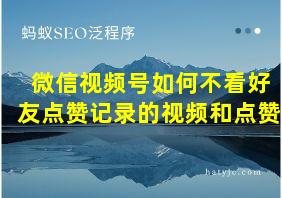 微信视频号如何不看好友点赞记录的视频和点赞