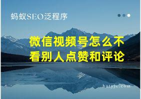 微信视频号怎么不看别人点赞和评论