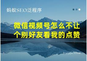 微信视频号怎么不让个别好友看我的点赞