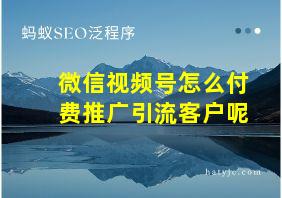 微信视频号怎么付费推广引流客户呢