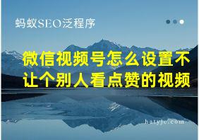 微信视频号怎么设置不让个别人看点赞的视频