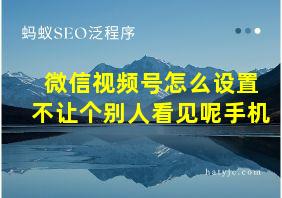 微信视频号怎么设置不让个别人看见呢手机