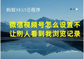 微信视频号怎么设置不让别人看到我浏览记录