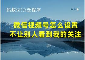 微信视频号怎么设置不让别人看到我的关注