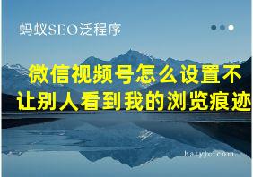 微信视频号怎么设置不让别人看到我的浏览痕迹