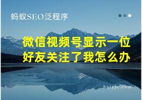 微信视频号显示一位好友关注了我怎么办