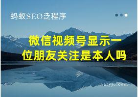 微信视频号显示一位朋友关注是本人吗