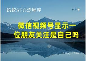 微信视频号显示一位朋友关注是自己吗