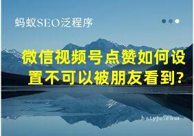 微信视频号点赞如何设置不可以被朋友看到?