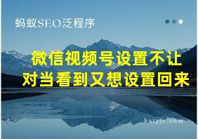 微信视频号设置不让对当看到又想设置回来