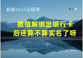 微信解绑定银行卡后还算不算实名了呀