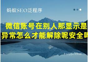 微信账号在别人那显示是异常怎么才能解除呢安全吗