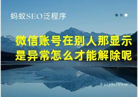 微信账号在别人那显示是异常怎么才能解除呢