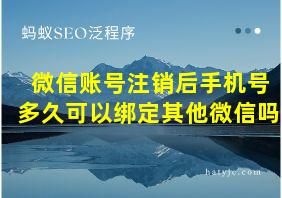 微信账号注销后手机号多久可以绑定其他微信吗