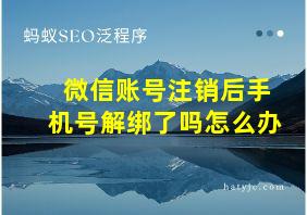 微信账号注销后手机号解绑了吗怎么办