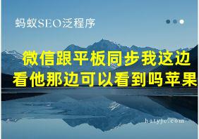 微信跟平板同步我这边看他那边可以看到吗苹果