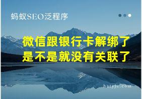 微信跟银行卡解绑了是不是就没有关联了