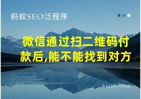 微信通过扫二维码付款后,能不能找到对方