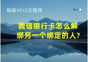 微信银行卡怎么解绑另一个绑定的人?