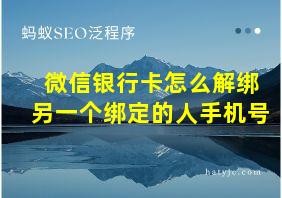 微信银行卡怎么解绑另一个绑定的人手机号