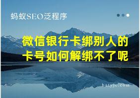 微信银行卡绑别人的卡号如何解绑不了呢