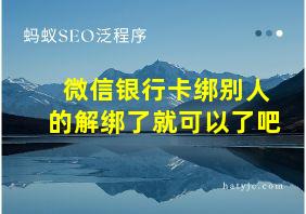 微信银行卡绑别人的解绑了就可以了吧