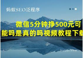 微信5分钟挣500元可能吗是真的吗视频教程下载