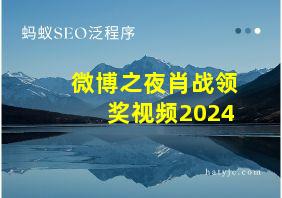 微博之夜肖战领奖视频2024