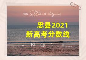 忠县2021新高考分数线