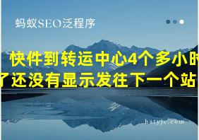 快件到转运中心4个多小时了还没有显示发往下一个站点