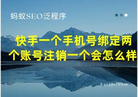 快手一个手机号绑定两个账号注销一个会怎么样