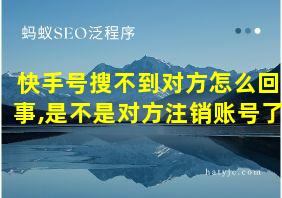 快手号搜不到对方怎么回事,是不是对方注销账号了