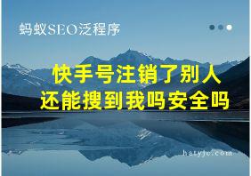 快手号注销了别人还能搜到我吗安全吗