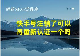 快手号注销了可以再重新认证一个吗