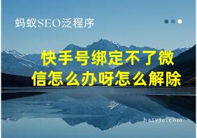 快手号绑定不了微信怎么办呀怎么解除