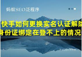 快手如何更换实名认证解除身份证绑定在登不上的情况下