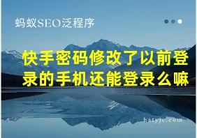 快手密码修改了以前登录的手机还能登录么嘛