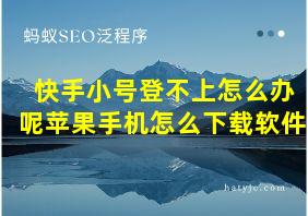 快手小号登不上怎么办呢苹果手机怎么下载软件