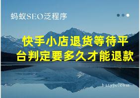 快手小店退货等待平台判定要多久才能退款