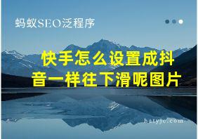 快手怎么设置成抖音一样往下滑呢图片