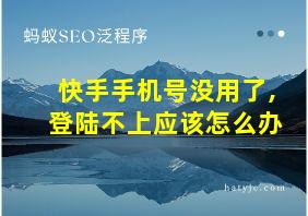 快手手机号没用了,登陆不上应该怎么办