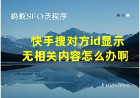 快手搜对方id显示无相关内容怎么办啊