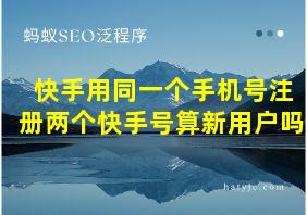 快手用同一个手机号注册两个快手号算新用户吗