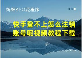 快手登不上怎么注销账号呢视频教程下载