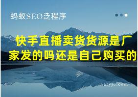 快手直播卖货货源是厂家发的吗还是自己购买的